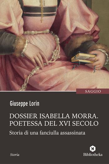 Dossier Isabella Morra. Poetessa del XVI secolo. Storia di una fanciulla assassinata - Giuseppe Lorin - Libro Bibliotheka Edizioni 2019, Reti | Libraccio.it