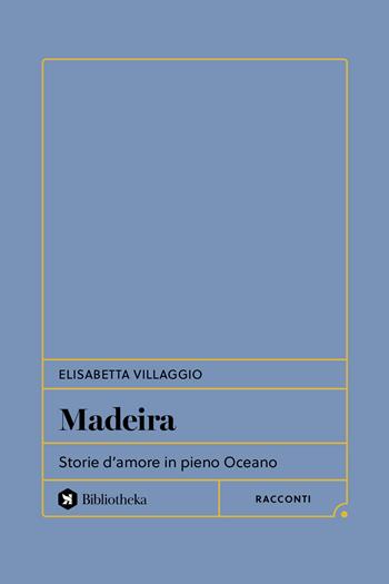 Madeira. Storie d'amore in pieno Oceano - Elisabetta Villaggio - Libro Bibliotheka Edizioni 2025, Formiche | Libraccio.it