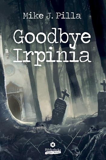 Goodbye Irpinia - Mike J. Pilla - Libro Bibliotheka Edizioni 2019, Open | Libraccio.it