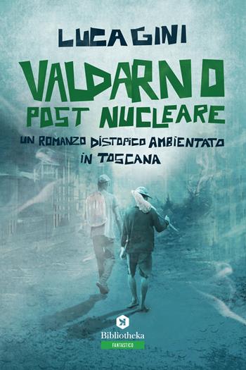 Valdarno post nucleare. Un romanzo distopico ambientato in Toscana - Luca Gini - Libro Bibliotheka Edizioni 2019, Narrative | Libraccio.it