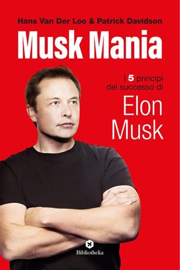 Musk mania. I 5 principi del successo di Elon Musk - Patrick Davidson, Hans Van Der Loo - Libro Bibliotheka Edizioni 2019, Pop | Libraccio.it