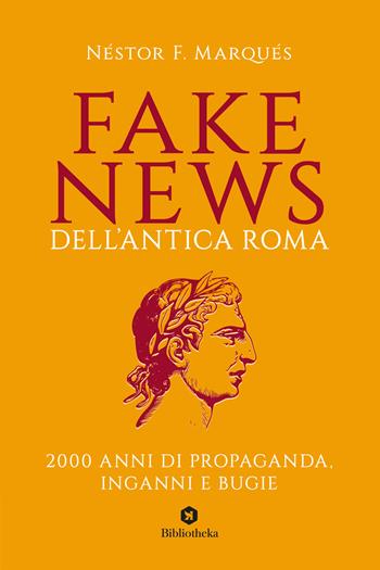 Fake news dell'antica Roma. 2000 anni di propaganda, inganni e bugie - Néstor F. Marqués - Libro Bibliotheka Edizioni 2020, Pop | Libraccio.it