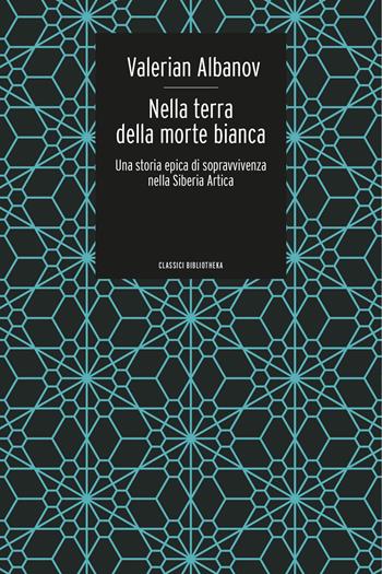 Nella terra della morte bianca. Una storia epica di sopravvivenza nella Siberia artica - Valerian Ivanovic Albanov - Libro Bibliotheka Edizioni 2019, Classici | Libraccio.it