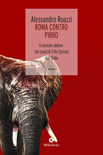 Roma contro Pirro. Il console plebeo che scacciò il re epirota dall'Italia - Alessandro Roazzi - Libro Bibliotheka Edizioni 2019, Open | Libraccio.it