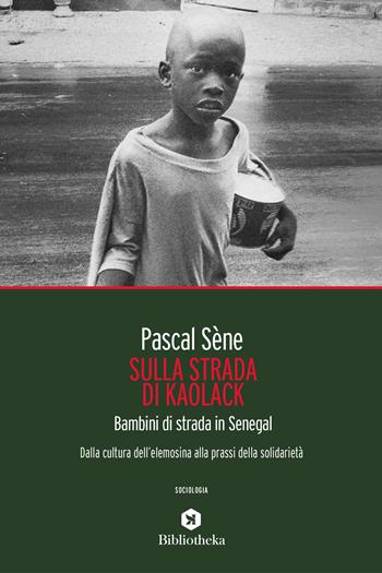 Sulla strada di Kaolack. Bambini di strada in Senegal. Dalla cultura dell'elemosina alla prassi della solidarietà - Pascal Sène - Libro Bibliotheka Edizioni 2020, Reti | Libraccio.it