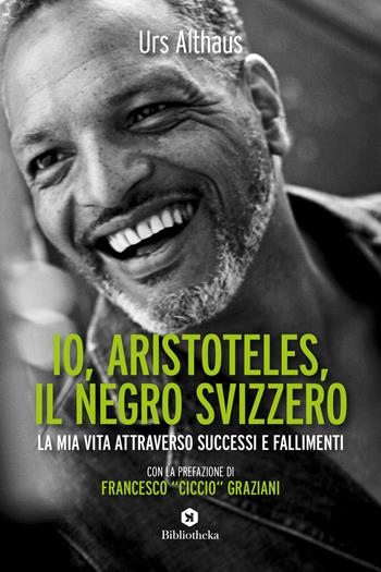 Io, Aristoteles, il negro svizzero. La mia vita attraverso successi e fallimenti - Urs Althaus - Libro Bibliotheka Edizioni 2020, Pop | Libraccio.it