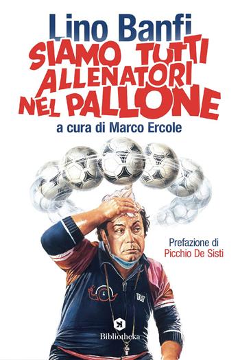 Siamo tutti allenatori nel pallone - Lino Banfi - Libro Bibliotheka Edizioni 2020, Pop | Libraccio.it