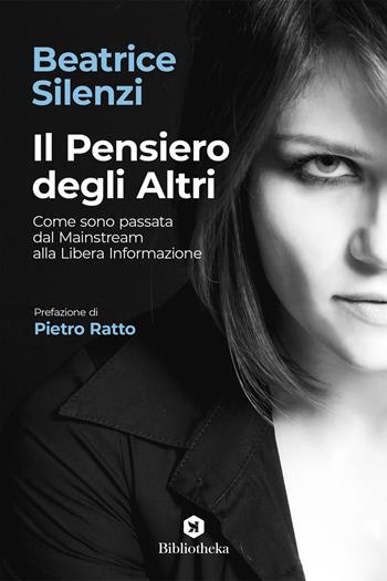 Il pensiero degli altri. Come sono passata dal mainstream alla libera informazione - Beatrice Silenzi - Libro Bibliotheka Edizioni 2021, Skepsis | Libraccio.it