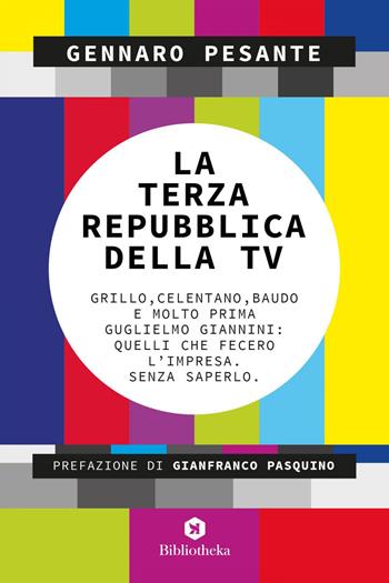 La Terza repubblica della TV. Grillo, Celentano, Baudo e molto prima Guglielmo Giannini: quelli che fecero l'impresa. Senza saperlo - Gennaro Pesante - Libro Bibliotheka Edizioni 2021, Pop | Libraccio.it