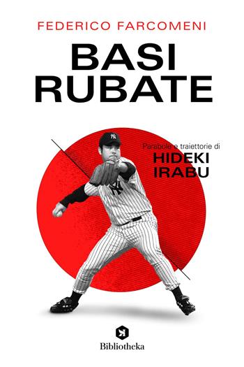 Basi rubate. Parabole e traiettorie di Hideki Irabu - Federico Farcomeni - Libro Bibliotheka Edizioni 2023, Pop | Libraccio.it