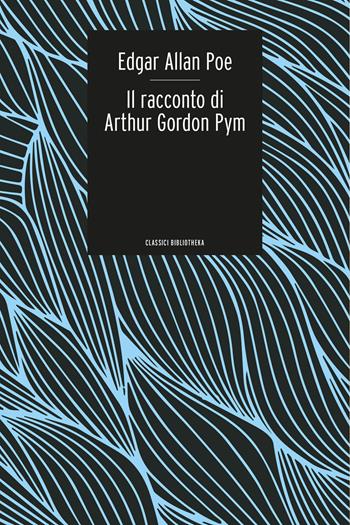 Il racconto di Arthur Gordon Pym - Edgar Allan Poe - Libro Bibliotheka Edizioni 2022, Classici | Libraccio.it
