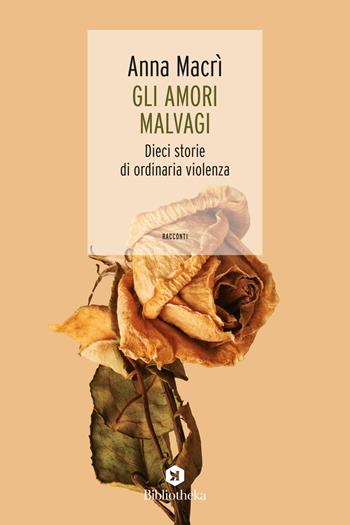 Gli amori malvagi. Dieci storie di ordinaria violenza - Anna Macrì - Libro Bibliotheka Edizioni 2024, Open | Libraccio.it