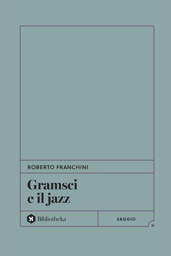 Gramsci e il jazz - Roberto Franchini - Libro Bibliotheka Edizioni 2024, Formiche | Libraccio.it