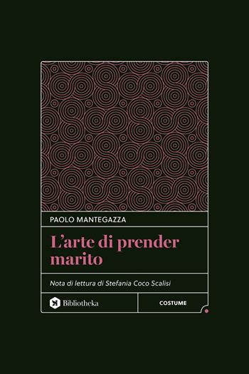 L'arte di prender marito. Ediz. integrale - Paolo Mantegazza - Libro Bibliotheka Edizioni 2025, Classici | Libraccio.it