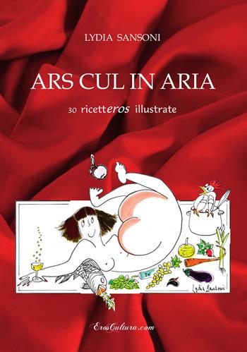 Ars cul in aria. 30 ricetteros illustrate - Lydia Sansoni - Libro Eroscultura.com 2014 | Libraccio.it