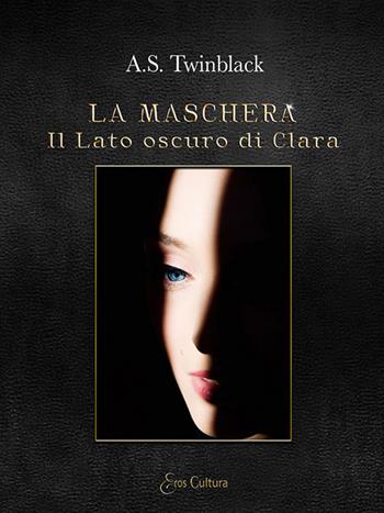 Il lato oscuro di Clara. La maschera - A. S. Twinblack - Libro Eroscultura.com 2018 | Libraccio.it