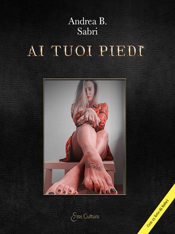 Ai tuoi piedi - B. Andrea, Sabri - Libro Eroscultura.com 2021 | Libraccio.it