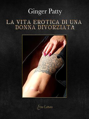 La vita erotica di una donna divorziata - Ginger Patty - Libro Eroscultura.com 2021 | Libraccio.it