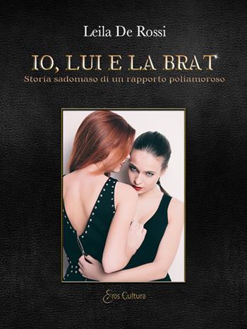 Io, lui e la Brat. Storia sadomaso di un rapporto poliamoroso - Leila De Rossi - Libro Eroscultura.com 2023 | Libraccio.it