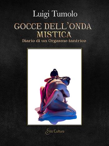Gocce dell'onda mistica. Diario di un orgasmo tantrico - Luigi Tumolo - Libro Eroscultura.com 2024 | Libraccio.it