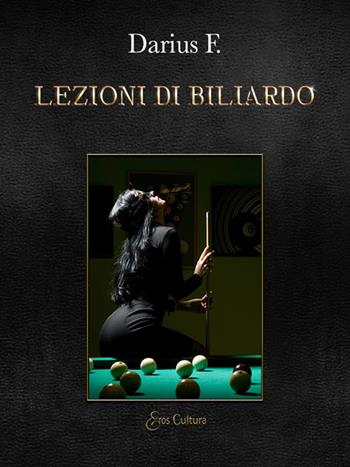 Lezioni di biliardo. Bugie, tradimenti, inganni, bocce e stecche mentre si fa l'amore sul tappeto verde - Darius F. - Libro Eroscultura.com 2024 | Libraccio.it