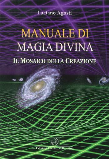 Manuale di magia divina. Il mosaico della creazione - Luciano Agosti - Libro Cerchio della Luna 2014 | Libraccio.it