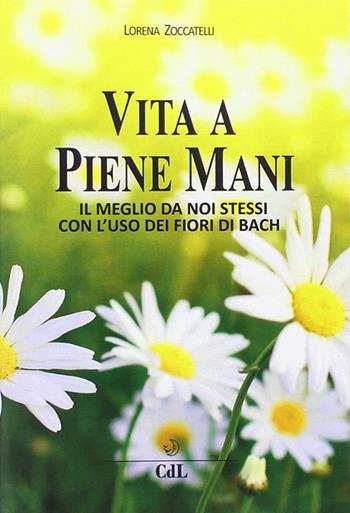 Vita a piene mani. Il meglio della nostra vita con i fiori di Bach applicati ai meridiani dell'agopuntura - Lorena Zoccatelli - Libro Cerchio della Luna 2014 | Libraccio.it