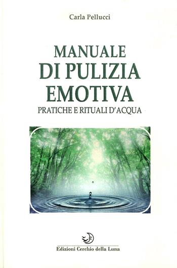 Manuale di pulizia emotiva. Pratiche e rituali d'acqua - Carla Pellucci - Libro Cerchio della Luna 2015 | Libraccio.it