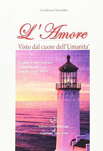 L' amore. Visto dal cuore dell'umanità - Sandrina Chiarotto - Libro Cerchio della Luna 2015 | Libraccio.it