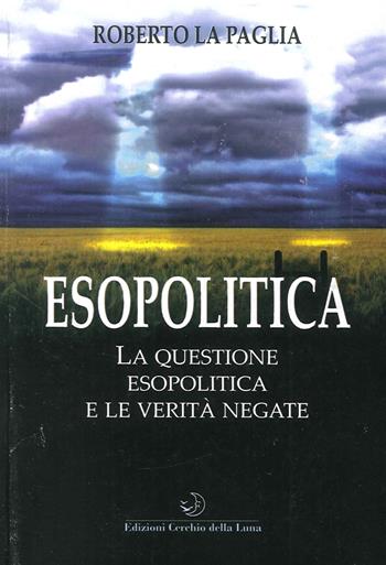 Esopolitica. La questione esopolitica e le verità negate - Roberto La Paglia - Libro Cerchio della Luna 2015 | Libraccio.it