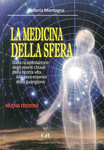 La medicina della sfera. Dalla ricapitolazione degli eventi chiave della nostra vita, alla vera essenza della guarigione - Stefania Montagna - Libro Cerchio della Luna 2016 | Libraccio.it