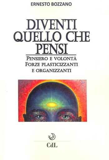 Diventi quello che pensi. Pensiero e volontà. Forze plasticizzanti e organizzanti - Ernesto Bozzano - Libro Cerchio della Luna 2016 | Libraccio.it