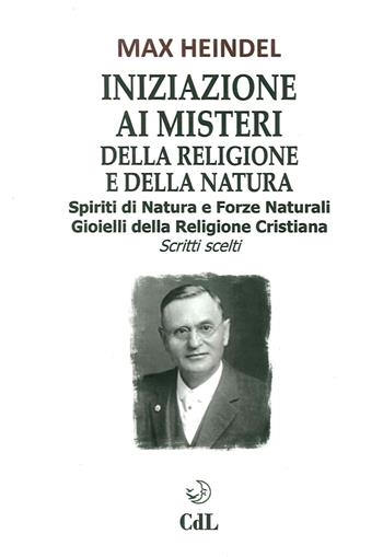 Iniziazione ai misteri della religione e della natura. Spiriti di natura e forze naturali. Gioielli della religione cristiana. Scritti scelti - Max Heindel - Libro Cerchio della Luna 2016 | Libraccio.it