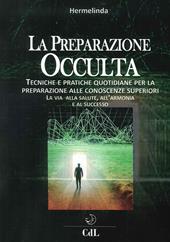 Preparazione occulta. Tecniche e pratiche quotidiane per la preparazione alle conoscenze superiori. La via alla salute, all'armonia e al successo