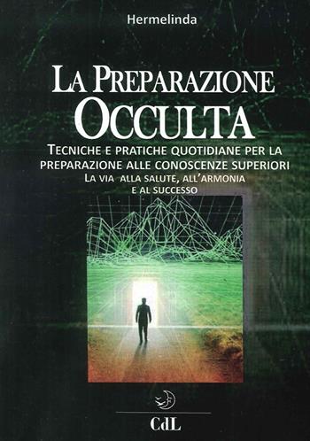 Preparazione occulta. Tecniche e pratiche quotidiane per la preparazione alle conoscenze superiori. La via alla salute, all'armonia e al successo - Hermelinda - Libro Cerchio della Luna 2016 | Libraccio.it