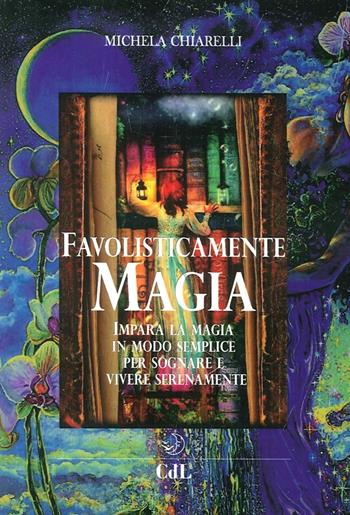 Favolisticamente magia. Imparare la magia in modo semplice per sognare e vivere felicemente - Michela Chiarelli - Libro Cerchio della Luna 2016 | Libraccio.it
