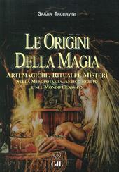 Le origini della magia. Arti magiche, rituali e misteri nella Mesopotamia, antico Egitto e nel mondo classico. Storia della magia. Vol. 1