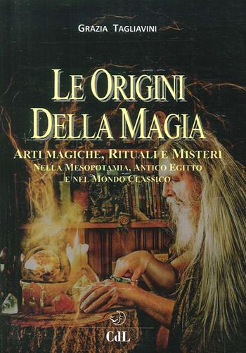 Le origini della magia. Arti magiche, rituali e misteri nella Mesopotamia, antico Egitto e nel mondo classico. Storia della magia. Vol. 1 - Grazia Tagliavini - Libro Cerchio della Luna 2016 | Libraccio.it