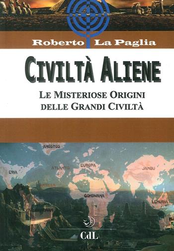 Civiltà aliene. Archologie aliene. Le misteriose origini delle grandi civiltà - Roberto La Paglia - Libro Cerchio della Luna 2017 | Libraccio.it