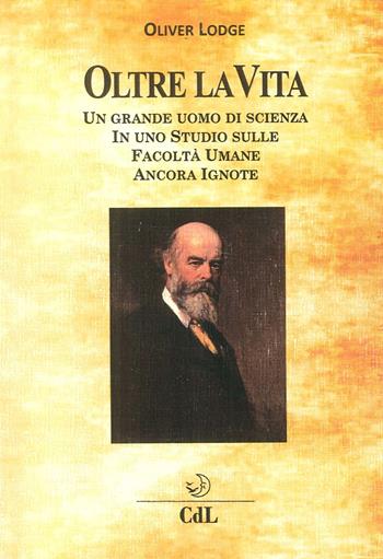 Oltre la Vita. Un grande uomo di scienza in uno studio sulle facoltà umane ancora ignote - Oliver Lodge - Libro Cerchio della Luna 2016 | Libraccio.it