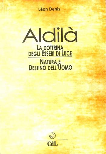 Aldilà. Esposizione della dottrina degli esseri di luce. Soluzione scientifica e razionale dei problemi della vita e della morte, natura e destino dell'uomo, reincarnazione - Léon Denis - Libro Cerchio della Luna 2017 | Libraccio.it