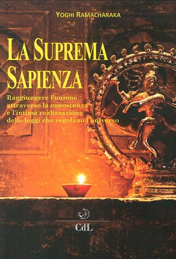 La suprema sapienza. Raggiungere l'unione attraverso la conoscenza e l'intima realizzazione delle leggi che regolano l'universo - yogi Ramacharaka - Libro Cerchio della Luna 2017 | Libraccio.it
