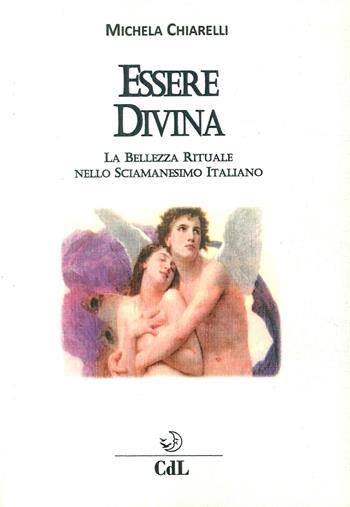 Essere divina. La bellezza rituale nello sciamanesimo italiano - Michela Chiarelli - Libro Cerchio della Luna 2017 | Libraccio.it