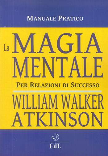 La magia mentale. Per relazioni di successo - William Walker Atkinson - Libro Cerchio della Luna 2018 | Libraccio.it