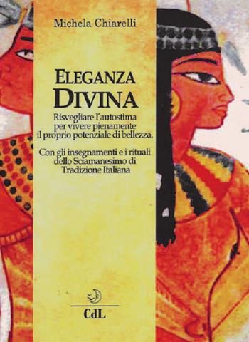 Eleganza divina. Risvegliare l'autostima per vivere pienamente il proprio potenziale di bellezza - Michela Chiarelli - Libro Cerchio della Luna 2018 | Libraccio.it