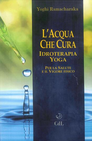 L' acqua che cura. Idroterapia yoga - yogi Ramacharaka - Libro Cerchio della Luna 2018 | Libraccio.it