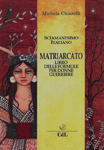 Matriarcato. Il libro delle formule per donne guerriere - Michela Chiarelli - Libro Cerchio della Luna 2018 | Libraccio.it
