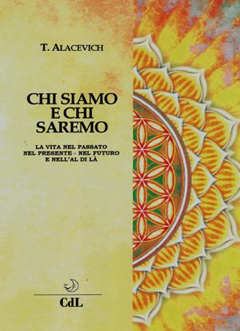 Chi siamo e chi saremo. La vita nel passato, nel presente, nel futuro e nell'al di là - Tito Alacevich - Libro Cerchio della Luna 2018 | Libraccio.it