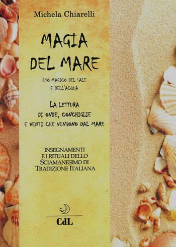 Magia del mare. Uso magico del sale e dell'acqua. La lettura di onde, conchiglie e venti che vengono dal mare - Michela Chiarelli - Libro Cerchio della Luna 2018 | Libraccio.it