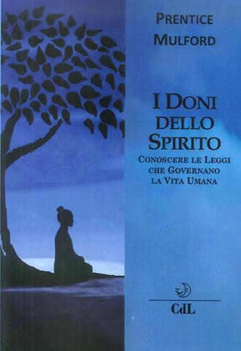 I doni dello spirito. Conoscere le leggi che governano la vita umana - Prentice Mulford - Libro Cerchio della Luna 2018 | Libraccio.it